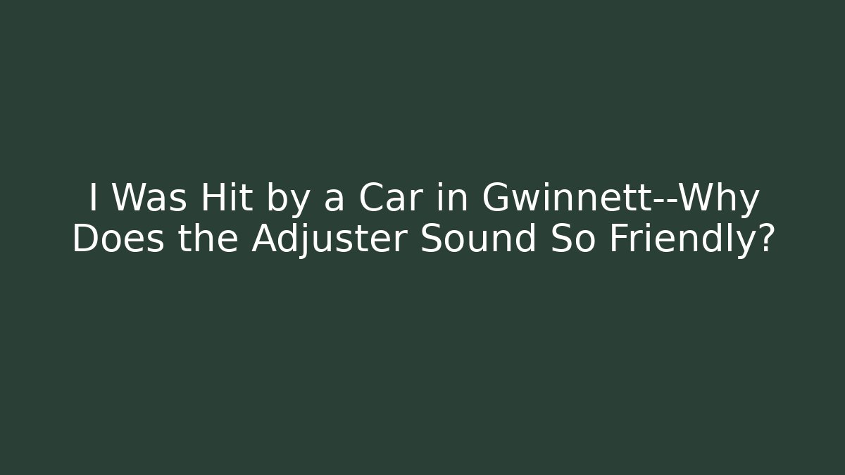 I Was Hit by a Car in Gwinnett—Why Does the Adjuster Sound So Friendly?