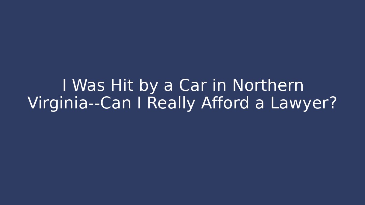 I Was Hit by a Car in Northern Virginia—Can I Really Afford a Lawyer?