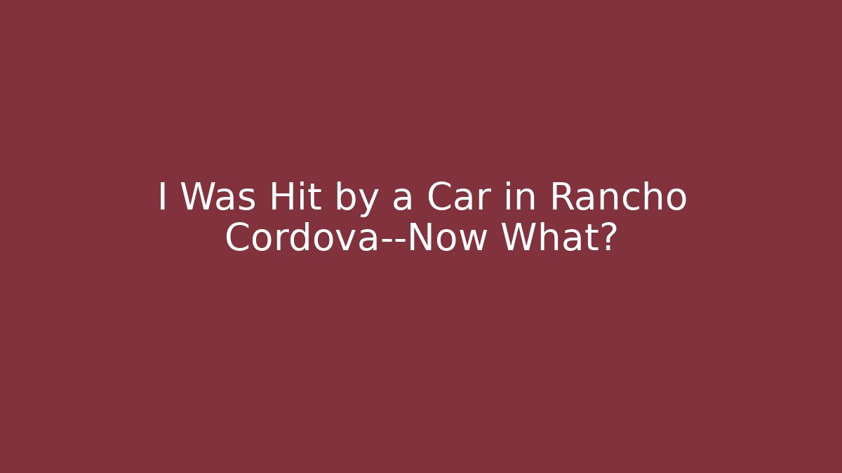 I Was Hit by a Car in Rancho Cordova—Now What?