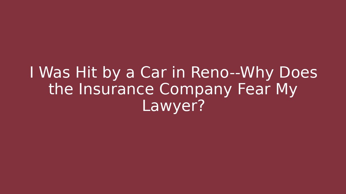 I Was Hit by a Car in Reno—Why Does the Insurance Company Fear My Lawyer?
