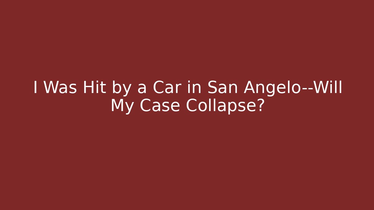 I Was Hit by a Car in San Angelo—Will My Case Collapse?