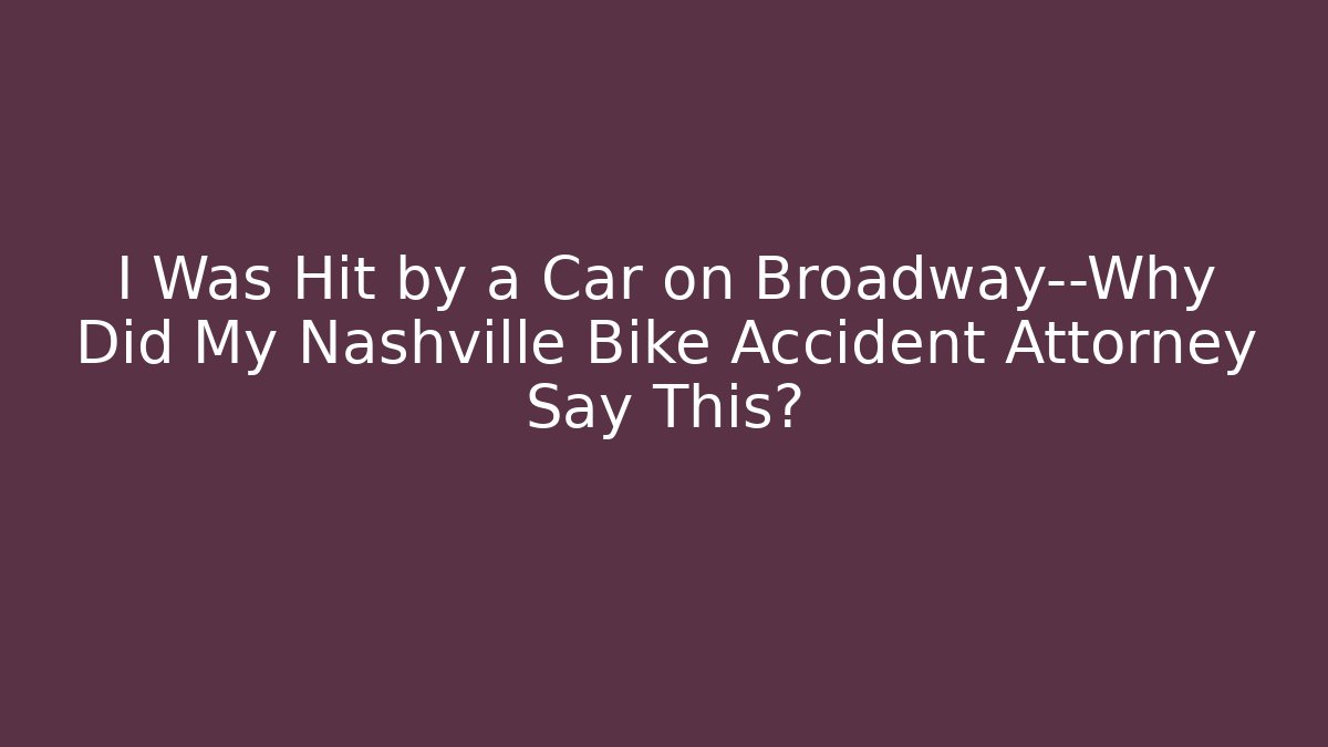 I Was Hit by a Car on Broadway—Why Did My Nashville Bike Accident Attorney Say This?