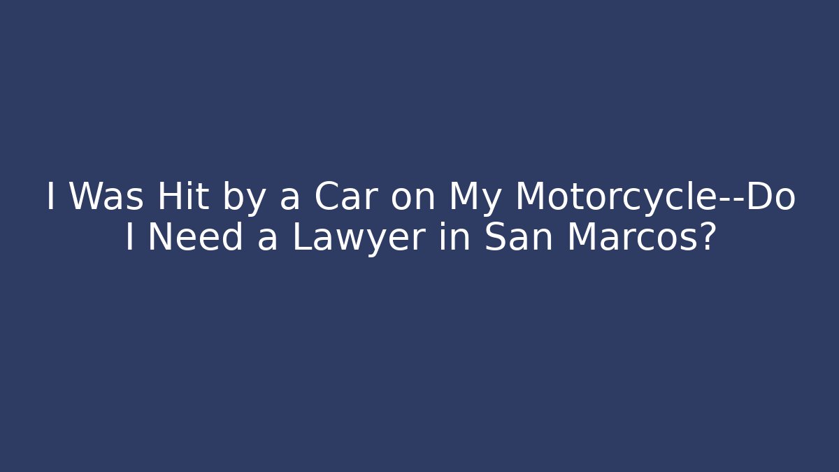 I Was Hit by a Car on My Motorcycle—Do I Need a Lawyer in San Marcos?