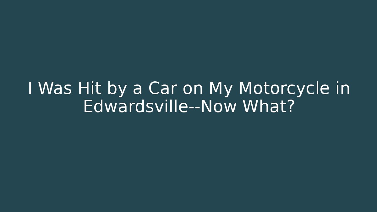I Was Hit by a Car on My Motorcycle in Edwardsville—Now What?