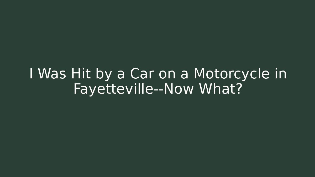 I Was Hit by a Car on a Motorcycle in Fayetteville—Now What?