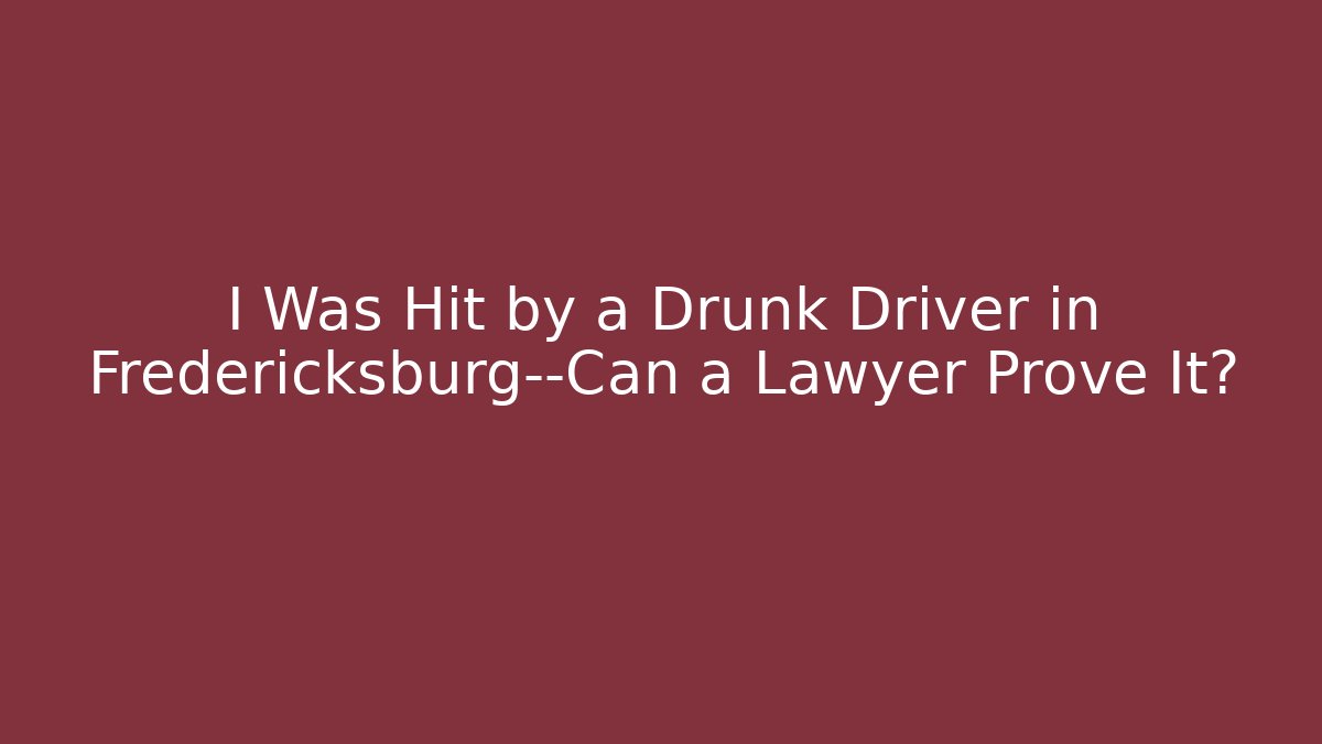 I Was Hit by a Drunk Driver in Fredericksburg—Can a Lawyer Prove It?