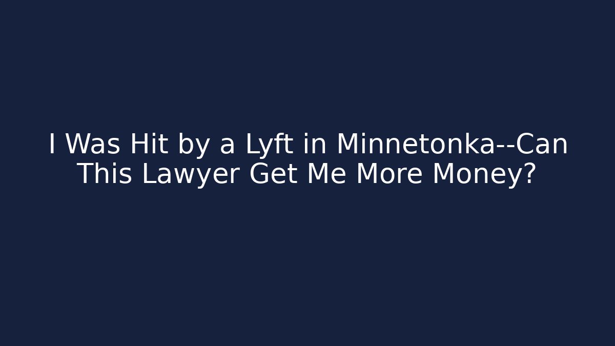 I Was Hit by a Lyft in Minnetonka—Can This Lawyer Get Me More Money?