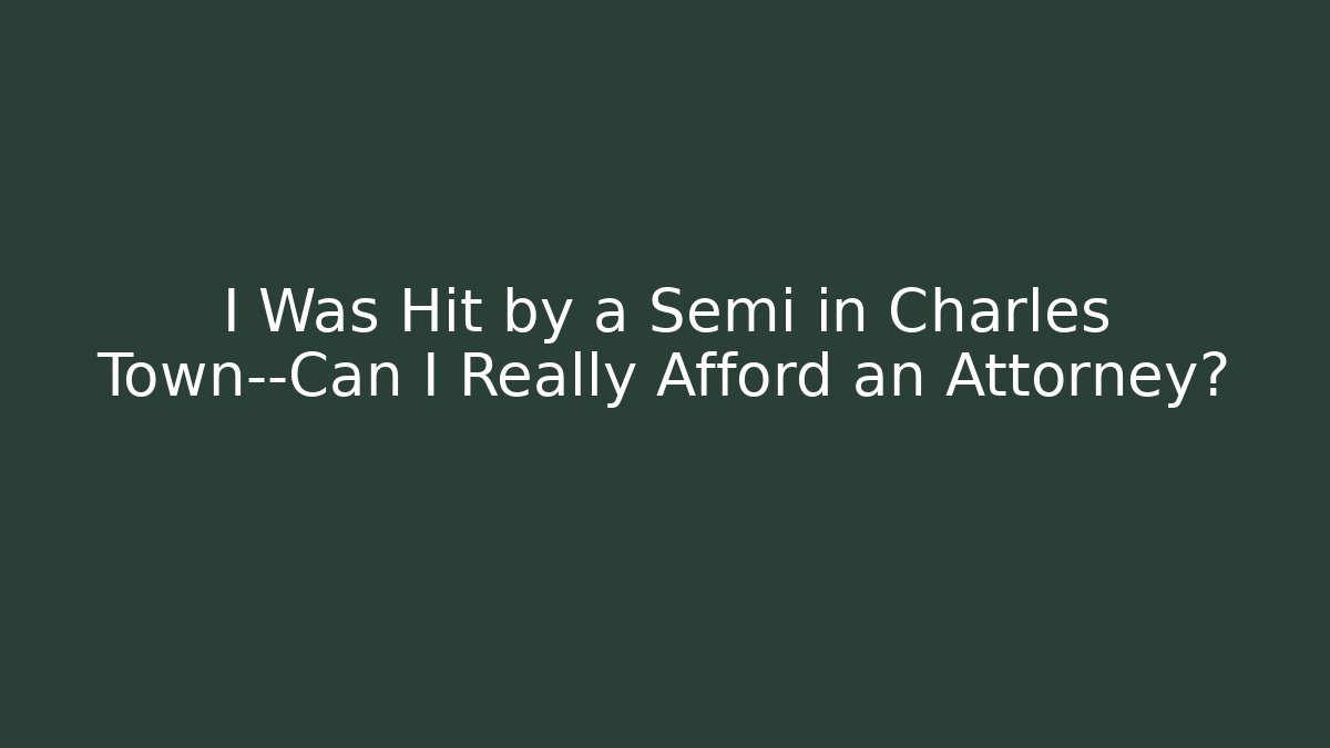 I Was Hit by a Semi in Charles Town—Can I Really Afford an Attorney?