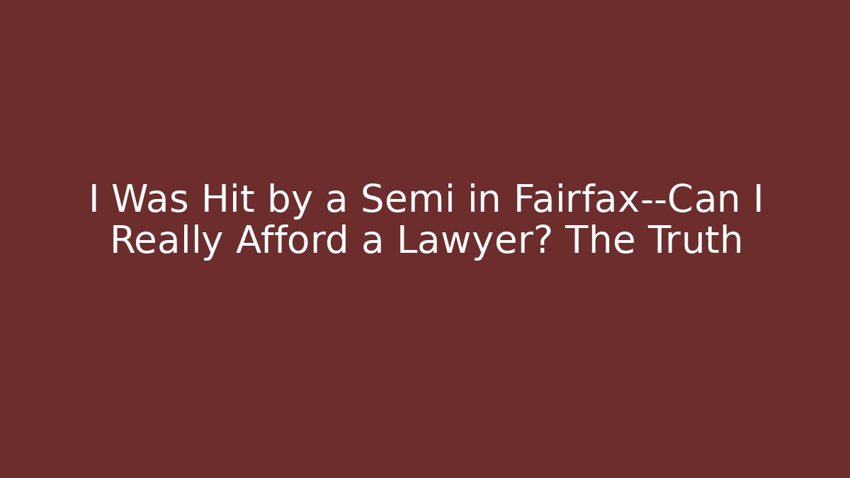 I Was Hit by a Semi in Fairfax—Can I Really Afford a Lawyer? The Truth