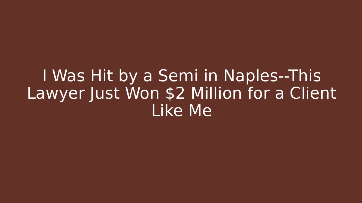 I Was Hit by a Semi in Naples—This Lawyer Just Won $2 Million for a Client Like Me