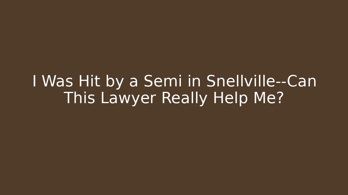 I Was Hit by a Semi in Snellville—Can This Lawyer Really Help Me?