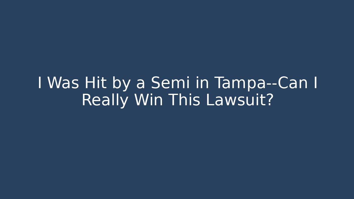 I Was Hit by a Semi in Tampa—Can I Really Win This Lawsuit?