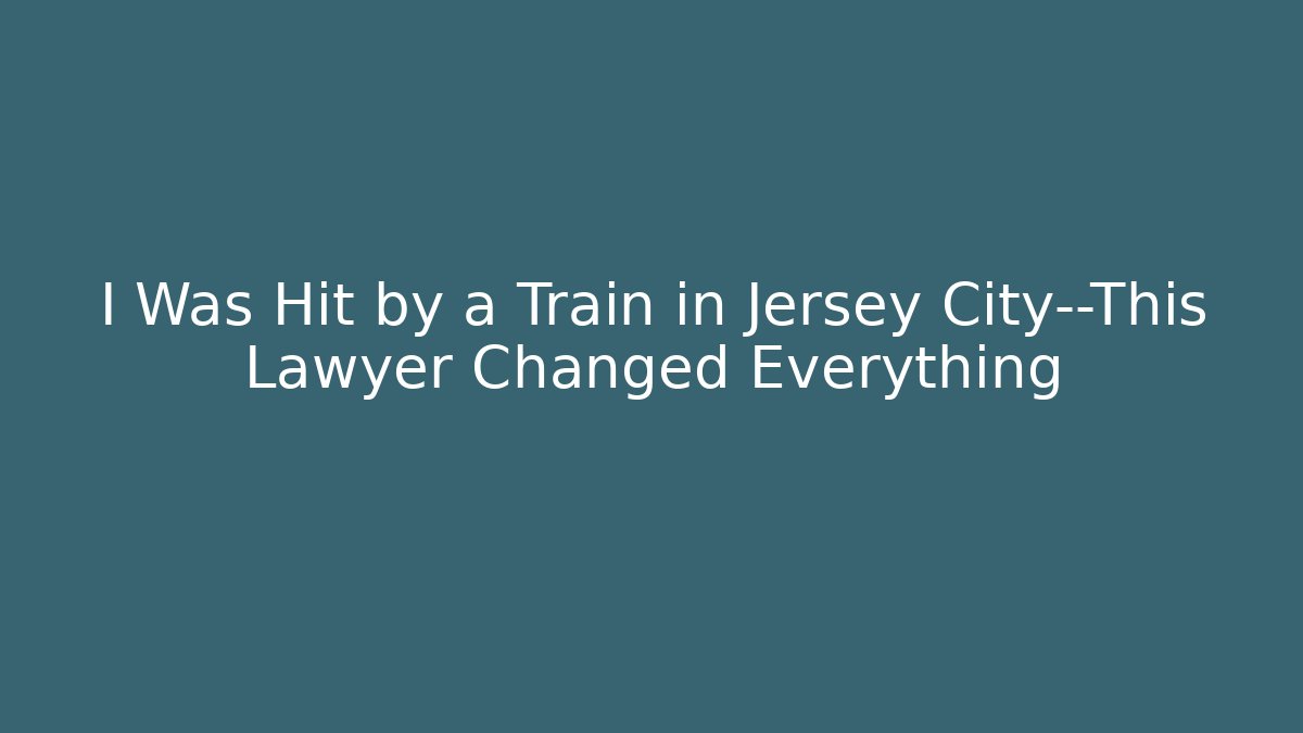 I Was Hit by a Train in Jersey City—This Lawyer Changed Everything