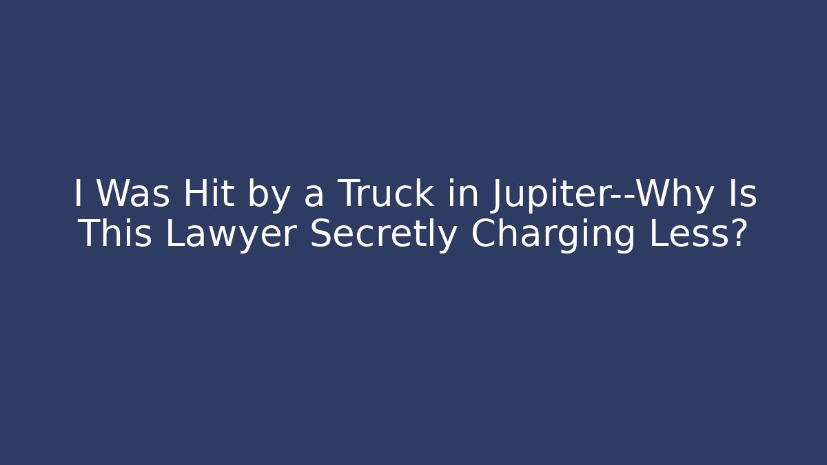 I Was Hit by a Truck in Jupiter—Why Is This Lawyer Secretly Charging Less?