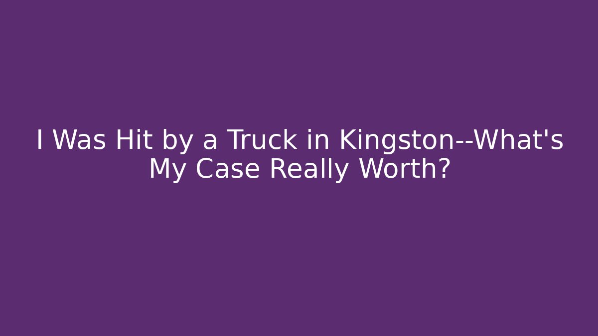I Was Hit by a Truck in Kingston—What’s My Case Really Worth? - V Auction