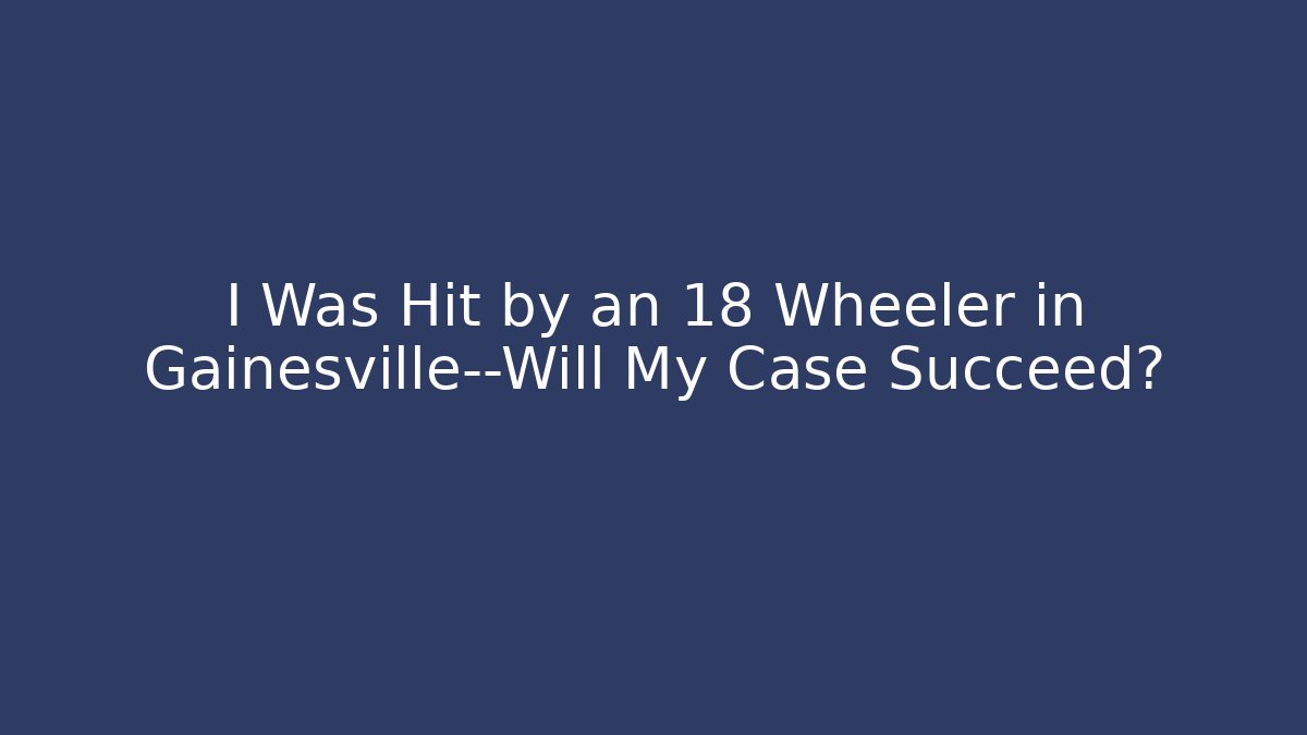I Was Hit by an 18 Wheeler in Gainesville—Will My Case Succeed? - V Auction