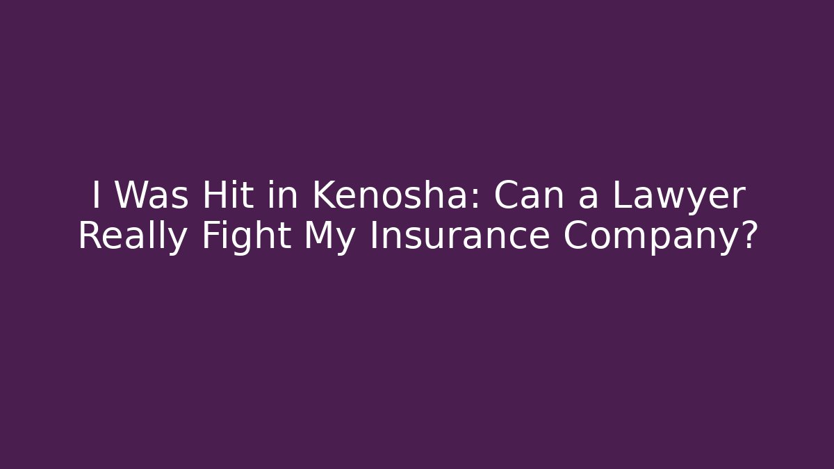 I Was Hit in Kenosha: Can a Lawyer Really Fight My Insurance Company?