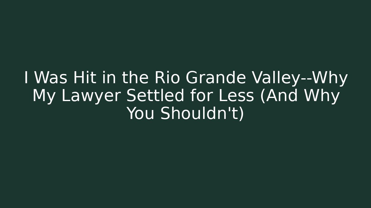 I Was Hit in the Rio Grande Valley—Why My Lawyer Settled for Less (And Why You Shouldn't)