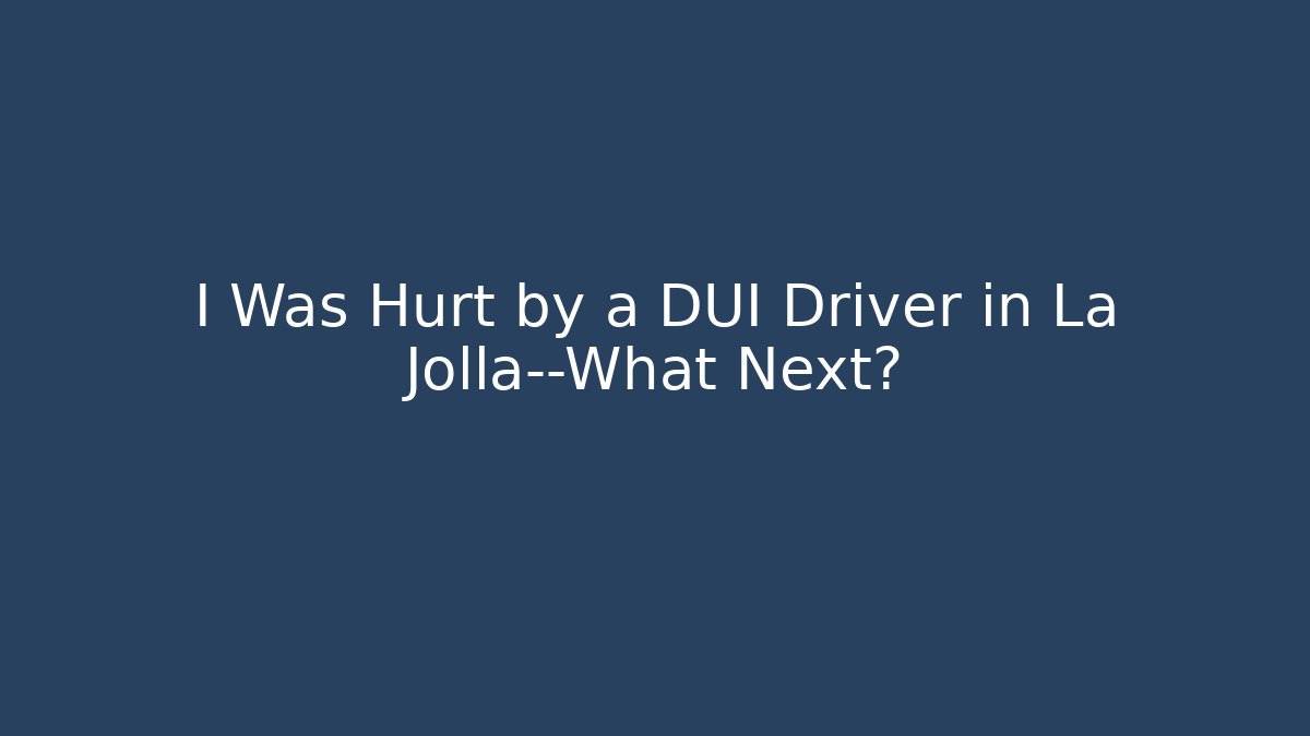 I Was Hurt by a DUI Driver in La Jolla—What Next?