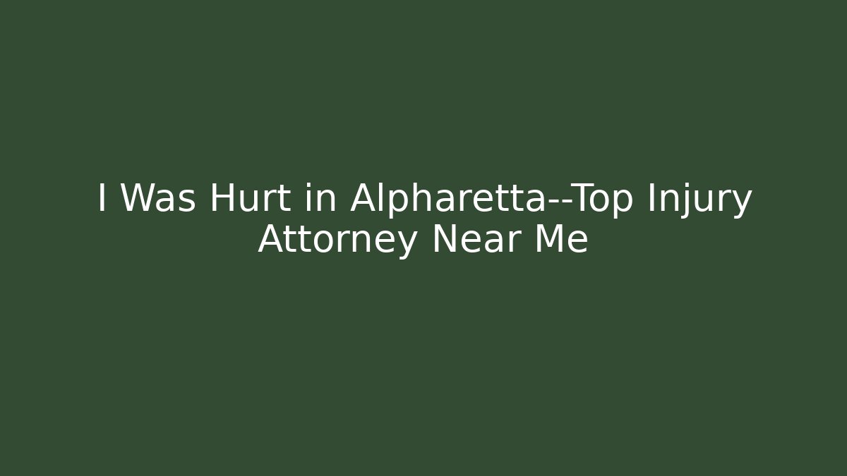 I Was Hurt in Alpharetta—Top Injury Attorney Near Me