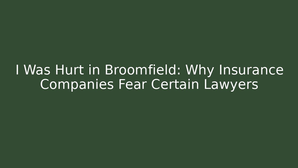 I Was Hurt in Broomfield: Why Insurance Companies Fear Certain Lawyers