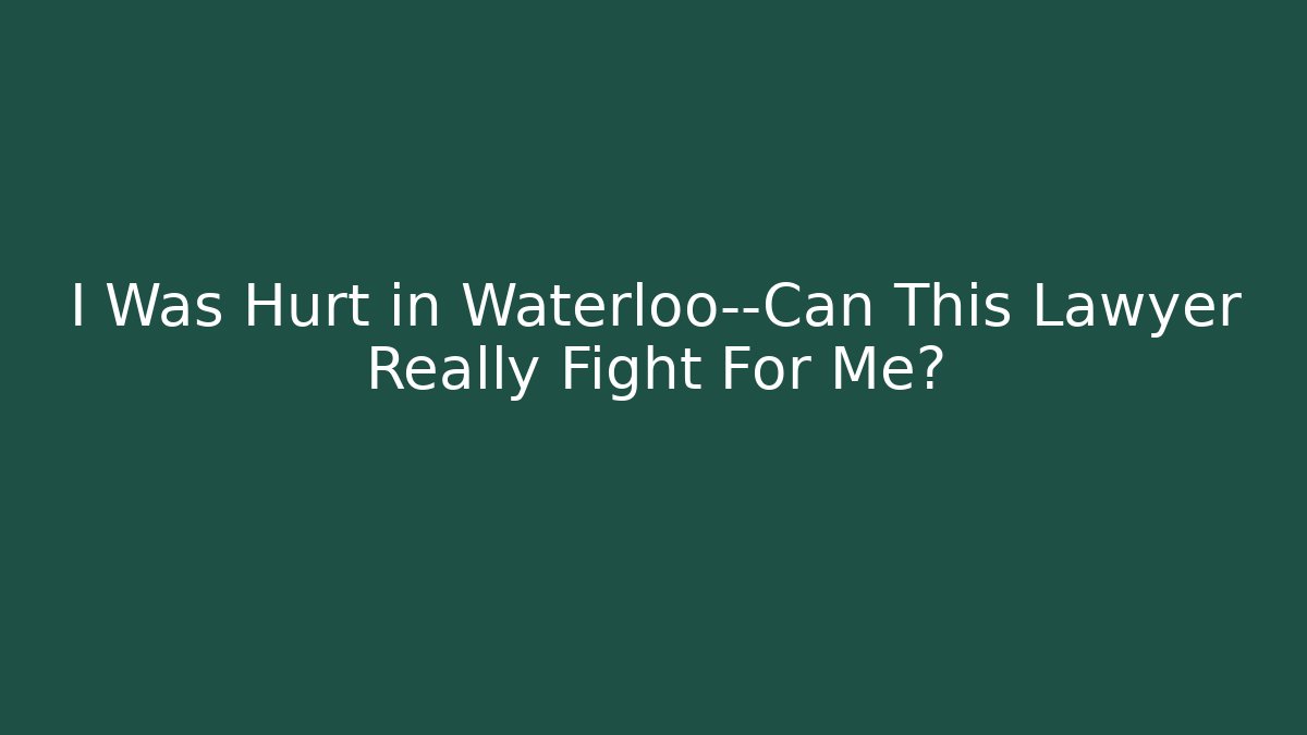 I Was Hurt in Waterloo—Can This Lawyer Really Fight For Me?