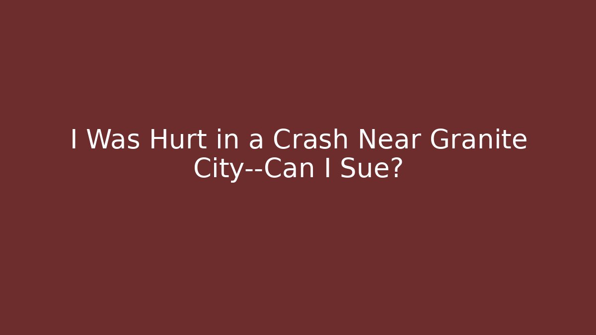 I Was Hurt in a Crash Near Granite City—Can I Sue?