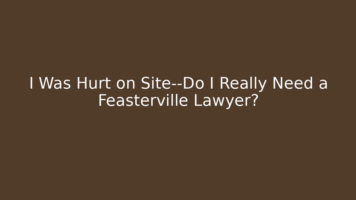 I Was Hurt on Site—Do I Really Need a Feasterville Lawyer?
