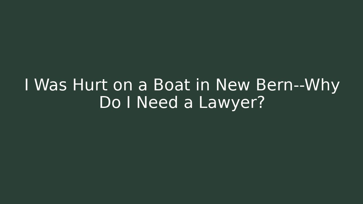 I Was Hurt on a Boat in New Bern—Why Do I Need a Lawyer?