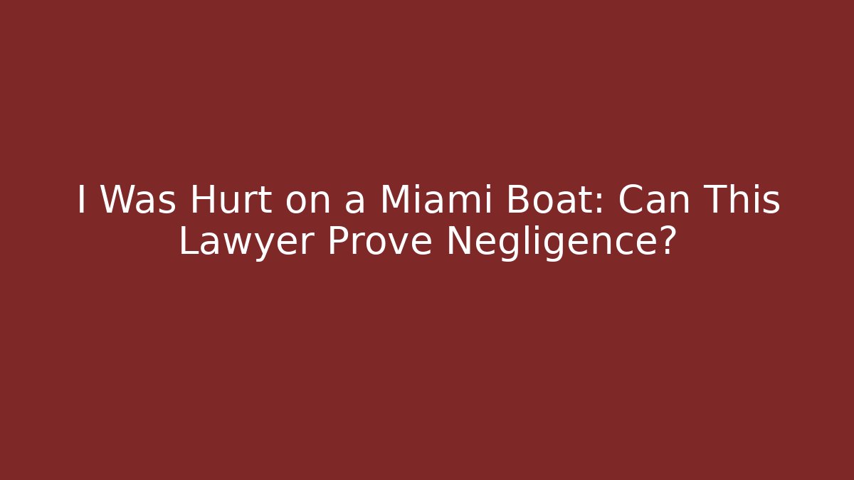 I Was Hurt on a Miami Boat: Can This Lawyer Prove Negligence?