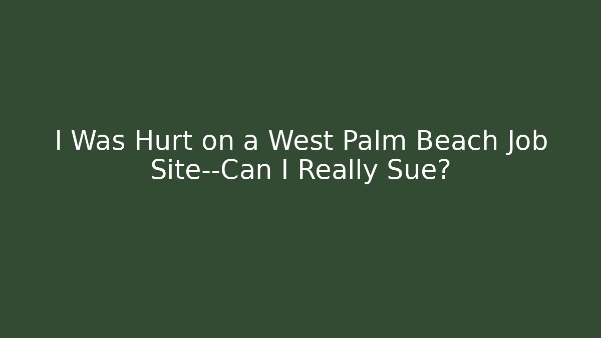 I Was Hurt on a West Palm Beach Job Site—Can I Really Sue?