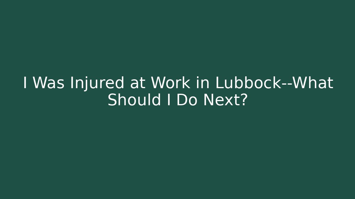 I Was Injured at Work in Lubbock—What Should I Do Next?