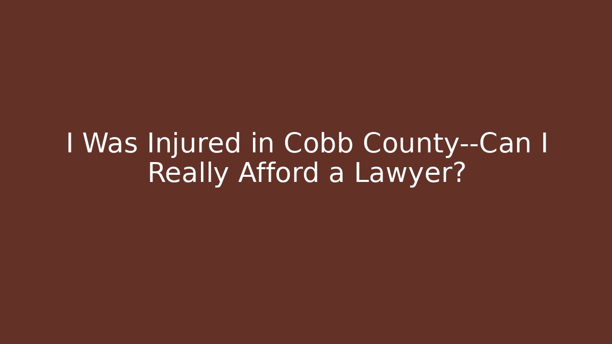 I Was Injured in Cobb County—Can I Really Afford a Lawyer?