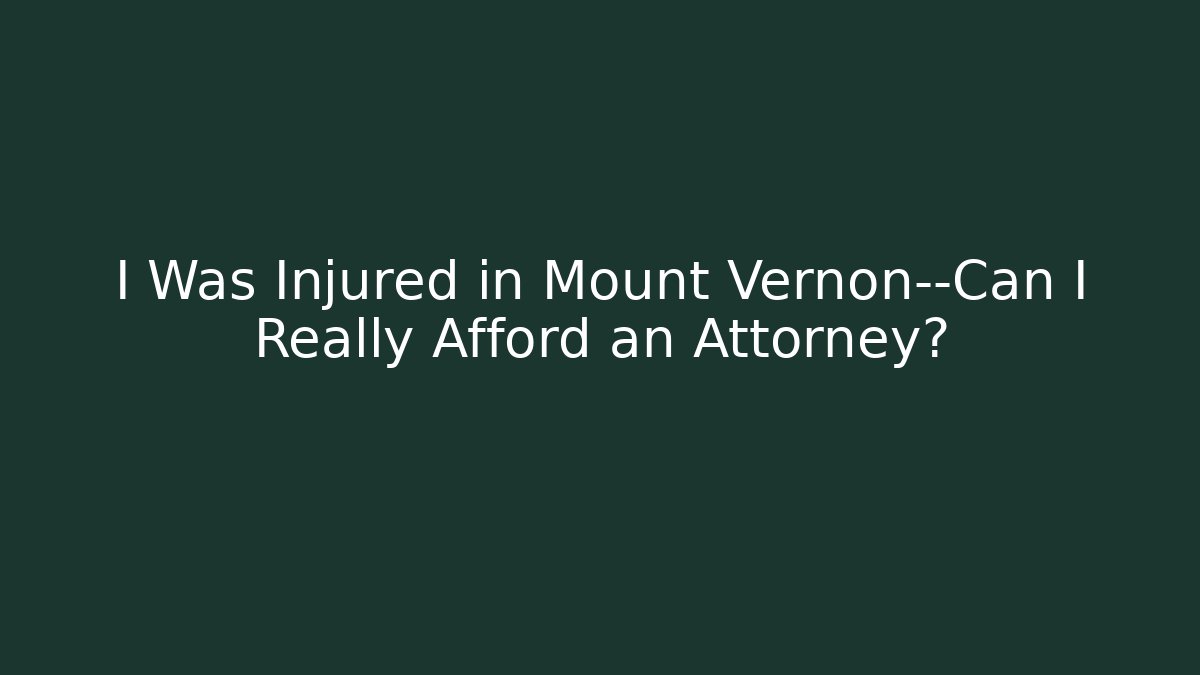 I Was Injured in Mount Vernon—Can I Really Afford an Attorney?