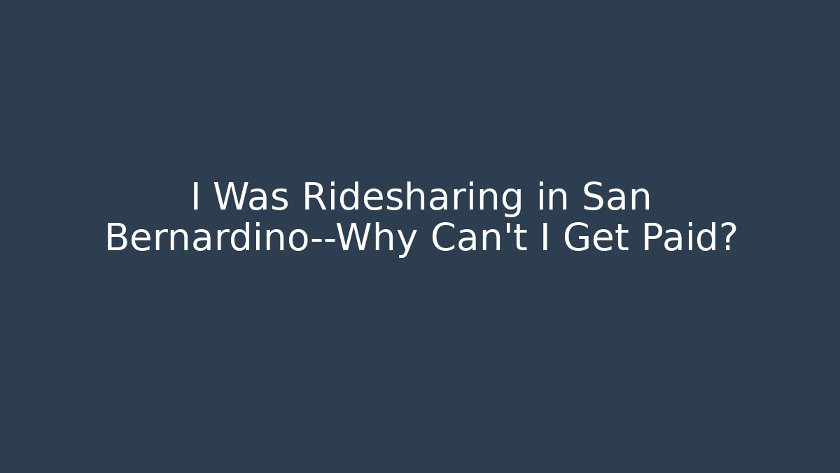 I Was Ridesharing in San Bernardino—Why Can't I Get Paid?