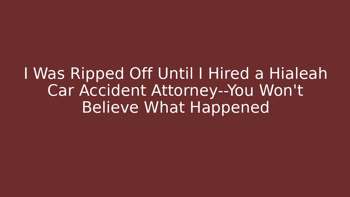 I Was Ripped Off Until I Hired a Hialeah Car Accident Attorney—You Won’t Believe What Happened