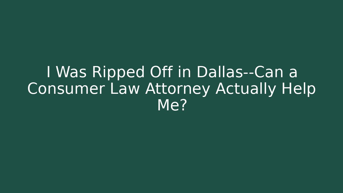 I Was Ripped Off in Dallas—Can a Consumer Law Attorney Actually Help Me?