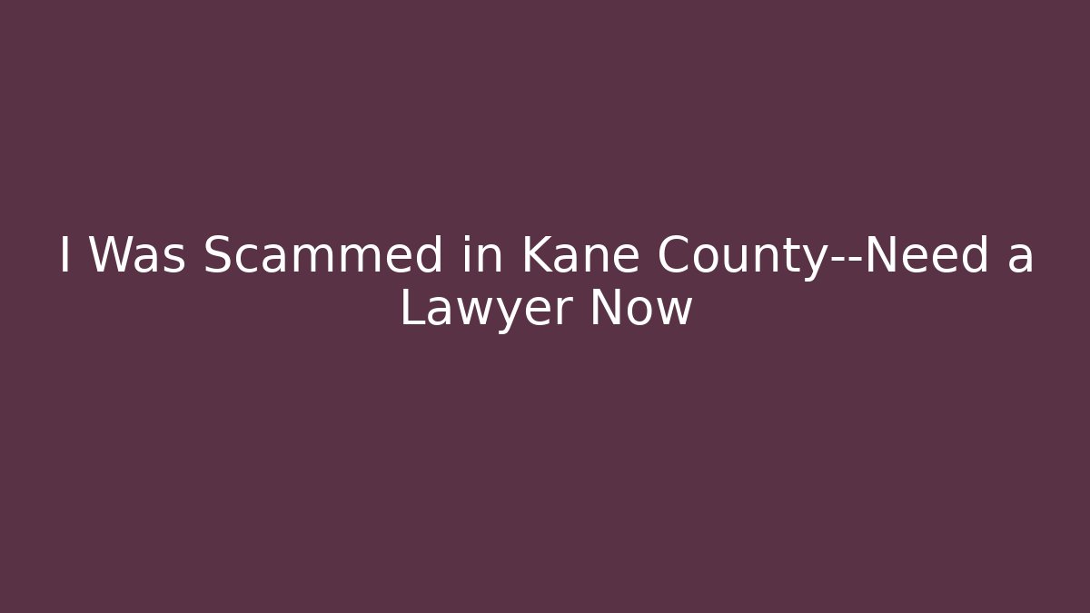 I Was Scammed in Kane County—Need a Lawyer Now