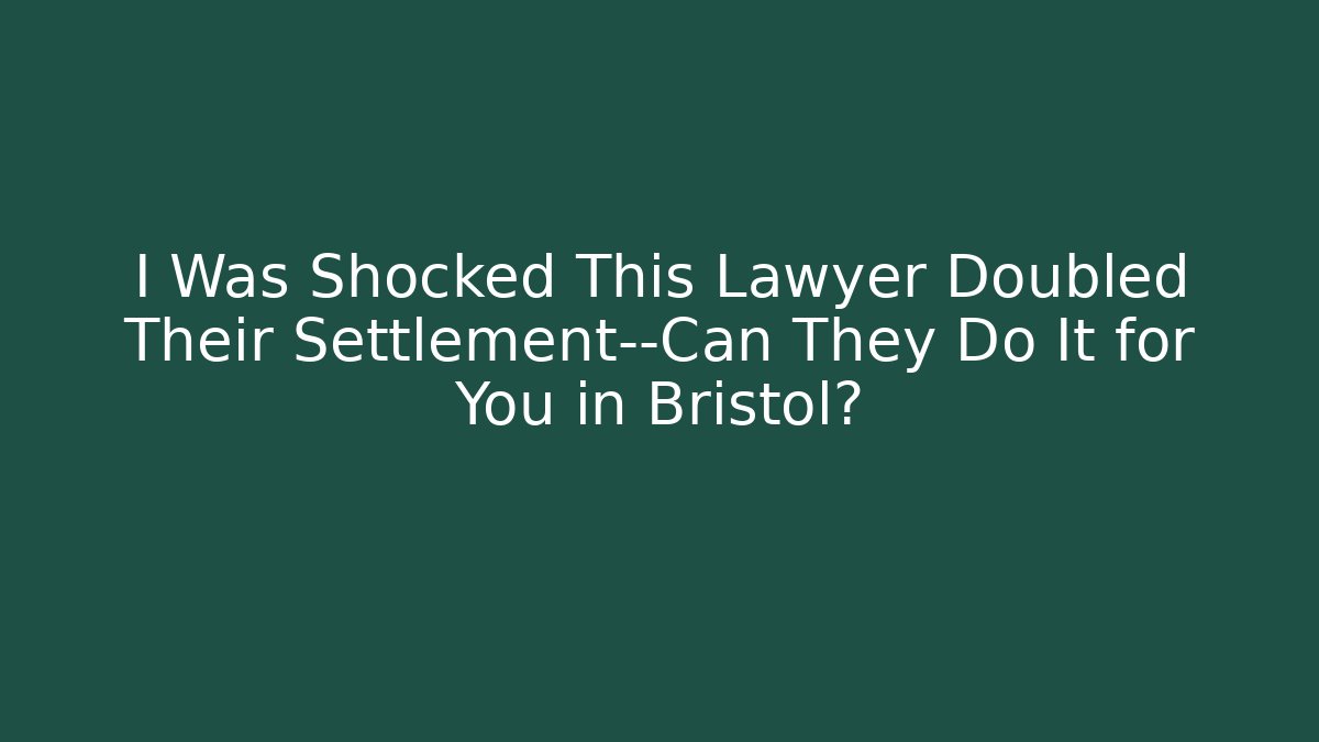 I Was Shocked This Lawyer Doubled Their Settlement—Can They Do It for You in Bristol?