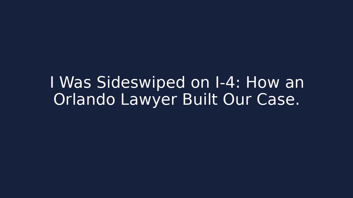 I Was Sideswiped on I-4: How an Orlando Lawyer Built Our Case.