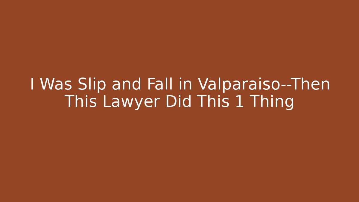I Was Slip and Fall in Valparaiso—Then This Lawyer Did This 1 Thing