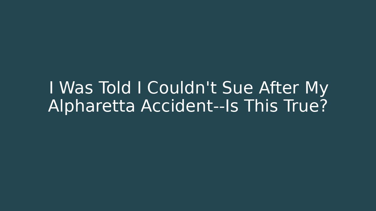 I Was Told I Couldn't Sue After My Alpharetta Accident—Is This True?