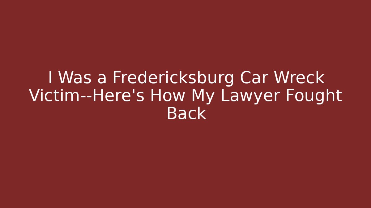 I Was a Fredericksburg Car Wreck Victim—Here's How My Lawyer Fought Back