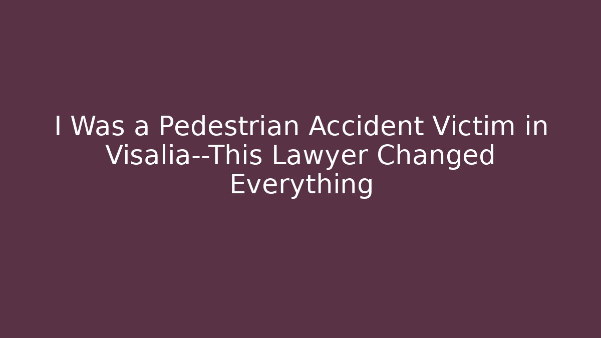 I Was a Pedestrian Accident Victim in Visalia—This Lawyer Changed Everything