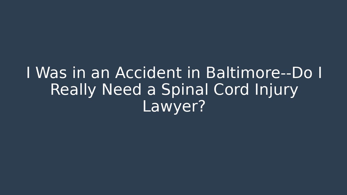 I Was in an Accident in Baltimore—Do I Really Need a Spinal Cord Injury Lawyer?