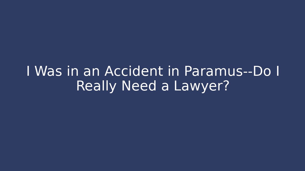 I Was in an Accident in Paramus—Do I Really Need a Lawyer?
