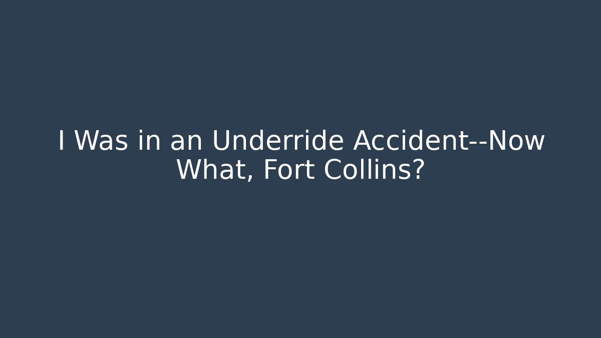 I Was in an Underride Accident—Now What, Fort Collins?