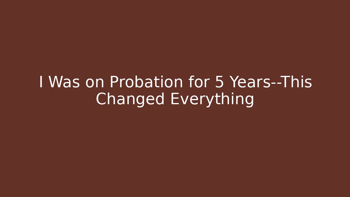 I Was on Probation for 5 Years—This Changed Everything