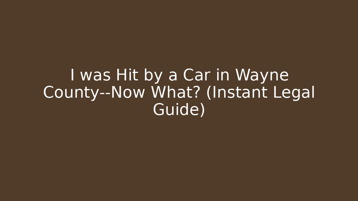 I was Hit by a Car in Wayne County—Now What? (Instant Legal Guide)