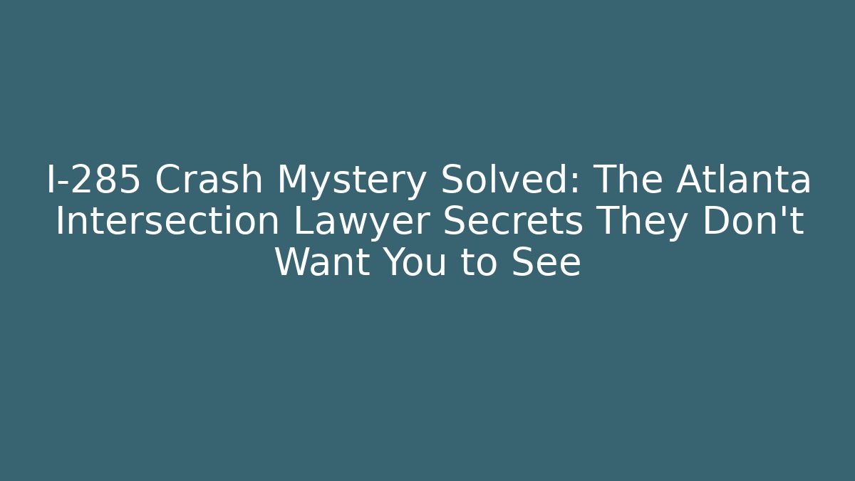 I-285 Crash Mystery Solved: The Atlanta Intersection Lawyer Secrets They Don’t Want You to See